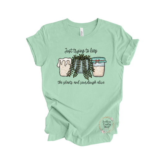 Just Trying To Keep The Plants and Sourdough Alive Tee-Shirt