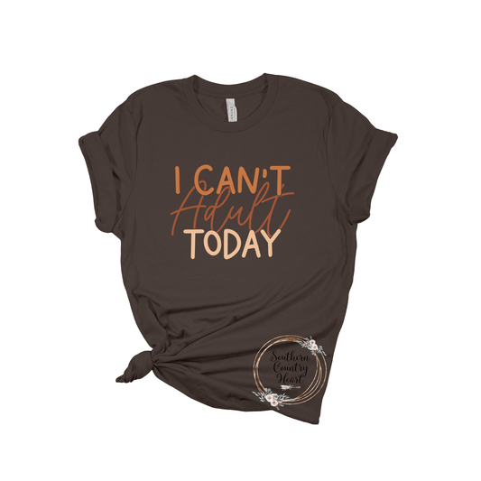 I Can't Adult Today Tee - Shirt - southerncountryheart.com